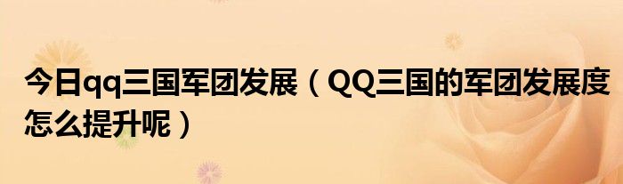 今日qq三国军团发展（QQ三国的军团发展度怎么提升呢）