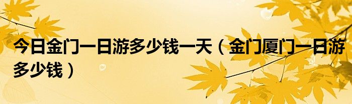 今日金门一日游多少钱一天（金门厦门一日游多少钱）