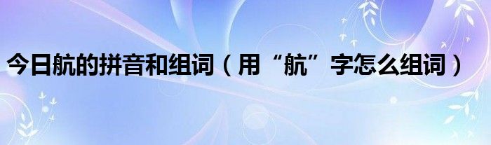 今日航的拼音和组词（用“航”字怎么组词）