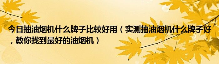 今日抽油烟机什么牌子比较好用（实测抽油烟机什么牌子好，教你找到最好的油烟机）