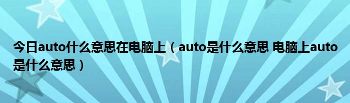 今日auto什么意思在电脑上（auto是什么意思 电脑上auto是什么意思）