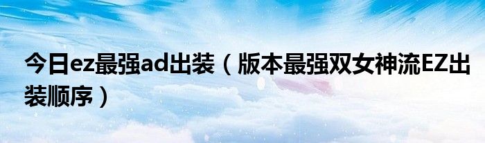 今日ez最强ad出装（版本最强双女神流EZ出装顺序）