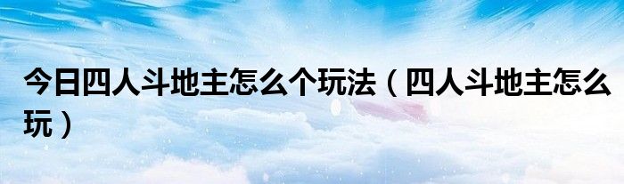 今日四人斗地主怎么个玩法（四人斗地主怎么玩）