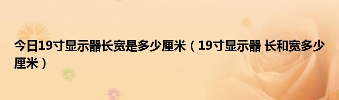 今日19寸显示器长宽是多少厘米（19寸显示器 长和宽多少厘米）