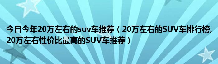 今日今年20万左右的suv车推荐（20万左右的SUV车排行榜,20万左右性价比最高的SUV车推荐）