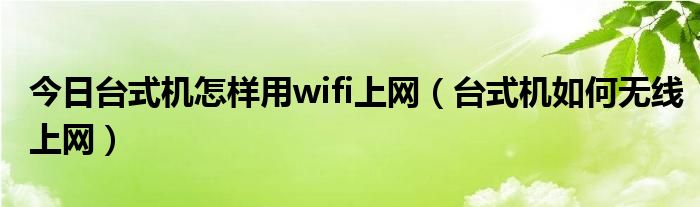 今日台式机怎样用wifi上网（台式机如何无线上网）