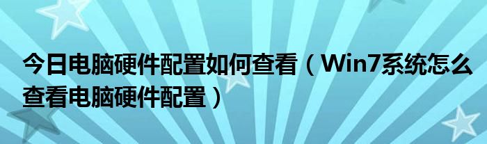 今日电脑硬件配置如何查看（Win7系统怎么查看电脑硬件配置）
