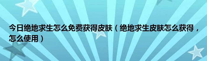今日绝地求生怎么免费获得皮肤（绝地求生皮肤怎么获得，怎么使用）