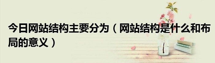 今日网站结构主要分为（网站结构是什么和布局的意义）