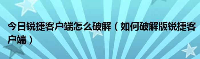 今日锐捷客户端怎么破解（如何破解版锐捷客户端）