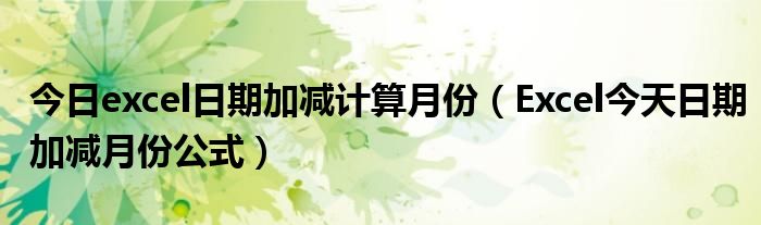 今日excel日期加减计算月份（Excel今天日期加减月份公式）