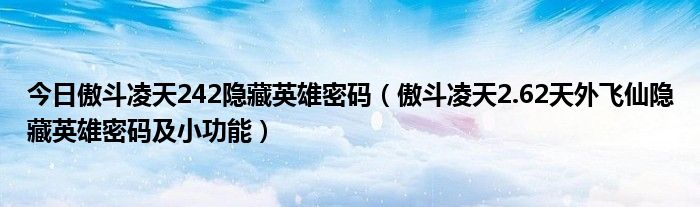 今日傲斗凌天242隐藏英雄密码（傲斗凌天2.62天外飞仙隐藏英雄密码及小功能）