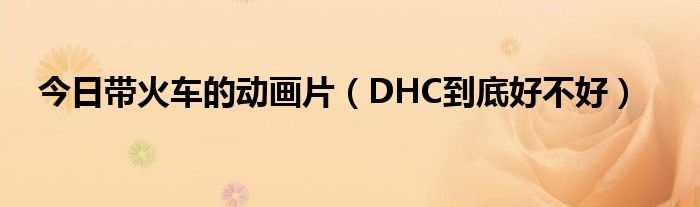 今日带火车的动画片（DHC到底好不好）