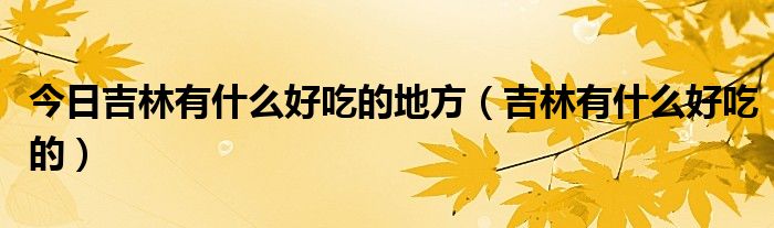 今日吉林有什么好吃的地方（吉林有什么好吃的）