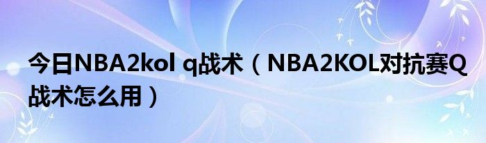 今日NBA2kol q战术（NBA2KOL对抗赛Q战术怎么用）