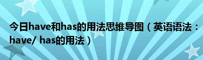 今日have和has的用法思维导图（英语语法：have/ has的用法）