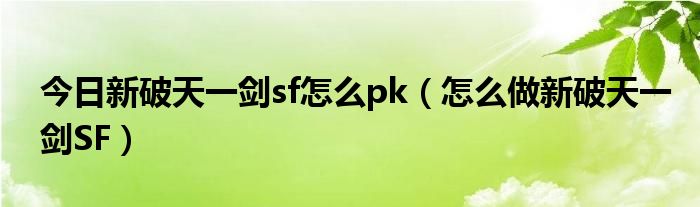 今日新破天一剑sf怎么pk（怎么做新破天一剑SF）