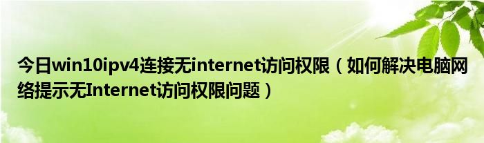 今日win10ipv4连接无internet访问权限（如何解决电脑网络提示无Internet访问权限问题）