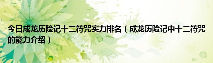 今日成龙历险记十二符咒实力排名（成龙历险记中十二符咒的能力介绍）