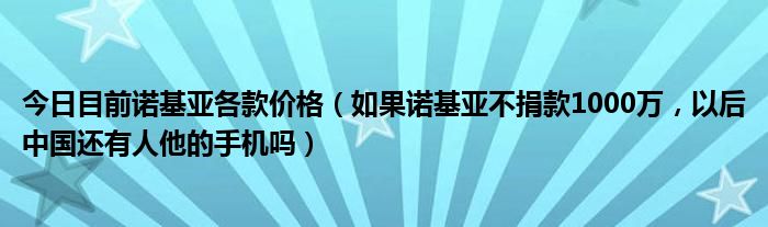 今日目前诺基亚各款价格（如果诺基亚不捐款1000万，以后中国还有人他的手机吗）