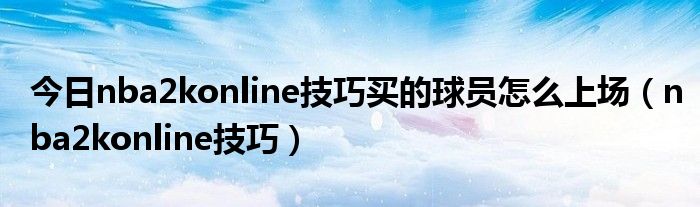 今日nba2konline技巧买的球员怎么上场（nba2konline技巧）