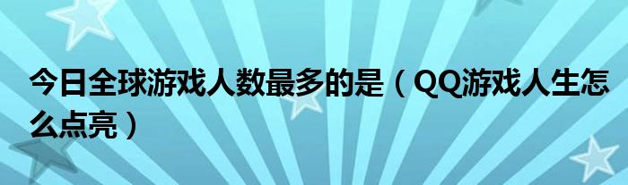 今日全球游戏人数最多的是（QQ游戏人生怎么点亮）