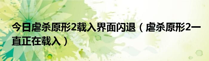 今日虐杀原形2载入界面闪退（虐杀原形2一直正在载入）
