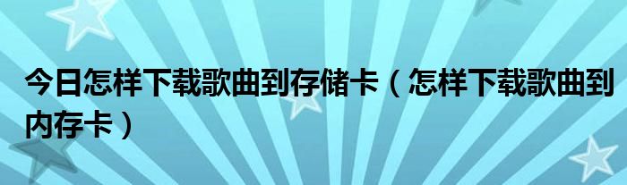 今日怎样下载歌曲到存储卡（怎样下载歌曲到内存卡）