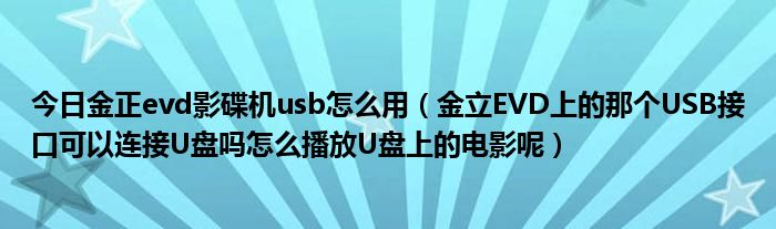 今日金正evd影碟机usb怎么用（金立EVD上的那个USB接口可以连接U盘吗怎么播放U盘上的电影呢）