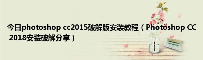今日photoshop cc2015破解版安装教程（Photoshop CC 2018安装破解分享）