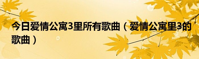 今日爱情公寓3里所有歌曲（爱情公寓里3的歌曲）