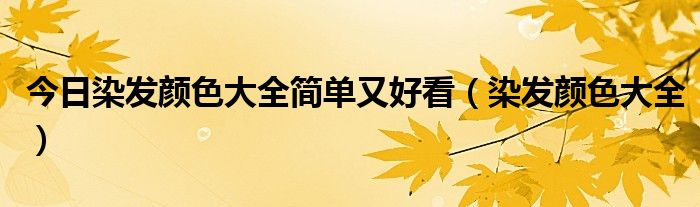 今日染发颜色大全简单又好看（染发颜色大全）