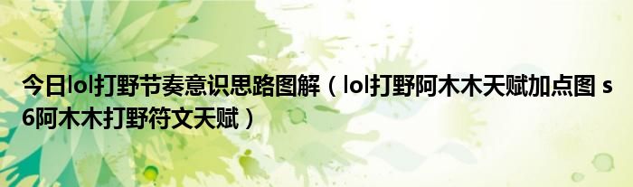 今日lol打野节奏意识思路图解（lol打野阿木木天赋加点图 s6阿木木打野符文天赋）