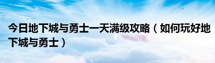 今日地下城与勇士一天满级攻略（如何玩好地下城与勇士）