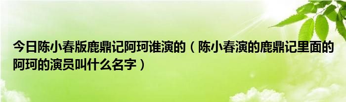 今日陈小春版鹿鼎记阿珂谁演的（陈小春演的鹿鼎记里面的阿珂的演员叫什么名字）