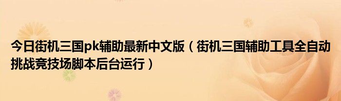 今日街机三国pk辅助最新中文版（街机三国辅助工具全自动挑战竞技场脚本后台运行）