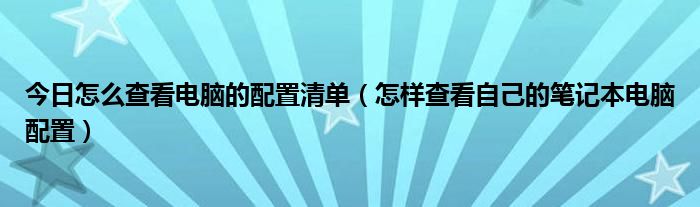 今日怎么查看电脑的配置清单（怎样查看自己的笔记本电脑配置）