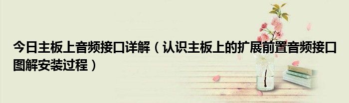 今日主板上音频接口详解（认识主板上的扩展前置音频接口图解安装过程）