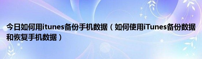 今日如何用itunes备份手机数据（如何使用iTunes备份数据和恢复手机数据）