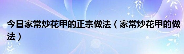 今日家常炒花甲的正宗做法（家常炒花甲的做法）