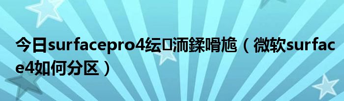 今日surfacepro4纭洏鍒嗗尯（微软surface4如何分区）