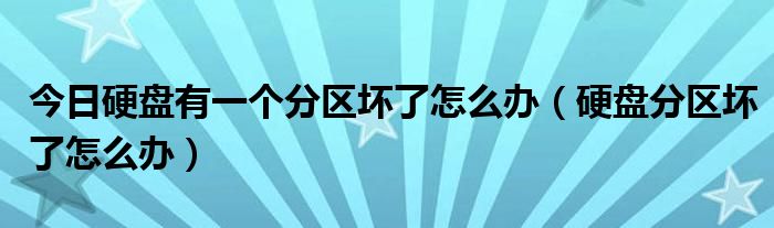 今日硬盘有一个分区坏了怎么办（硬盘分区坏了怎么办）