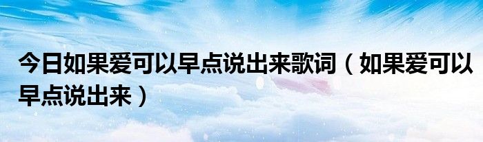 今日如果爱可以早点说出来歌词（如果爱可以早点说出来）