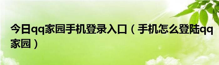 今日qq家园手机登录入口（手机怎么登陆qq家园）