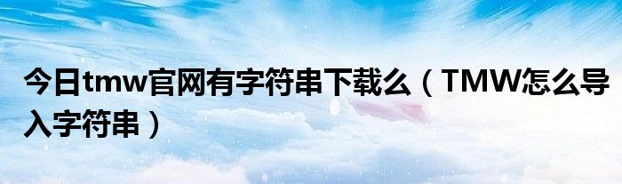今日tmw官网有字符串下载么（TMW怎么导入字符串）