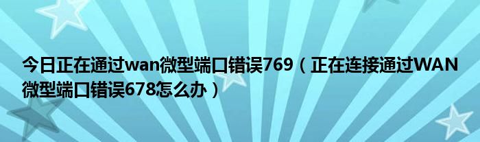 今日正在通过wan微型端口错误769（正在连接通过WAN微型端口错误678怎么办）