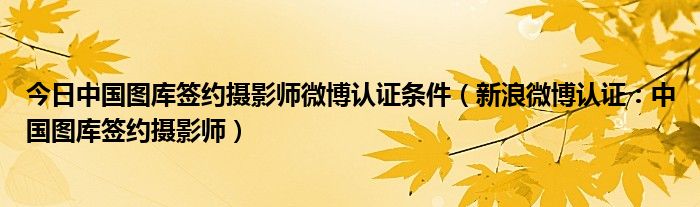 今日中国图库签约摄影师微博认证条件（新浪微博认证：中国图库签约摄影师）