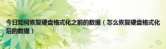 今日如何恢复硬盘格式化之前的数据（怎么恢复硬盘格式化后的数据）