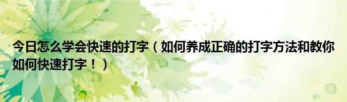 今日怎么学会快速的打字（如何养成正确的打字方法和教你如何快速打字！）