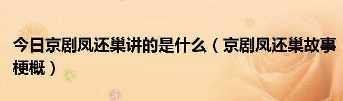 今日京剧凤还巢讲的是什么（京剧凤还巢故事梗概）